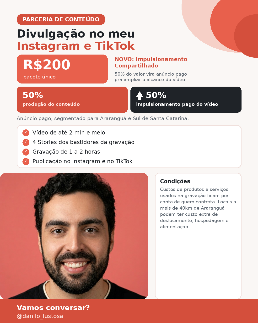 Card de precos: Divulgacao no meu Instagram e TikTok por R$200, pacote unico. 50% para producao do conteudo e 50% para impulsionamento pago do video, anuncio segmentado para Araranguá e Sul de Santa Catarina. Inclui video de ate 2 minutos e meio, 4 stories dos bastidores, gravacao de 1 a 2 horas e publicacao no Instagram e no TikTok.